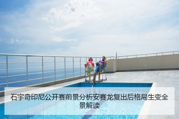 石宇奇印尼公开赛前景分析安赛龙复出后格局生变全景解读
