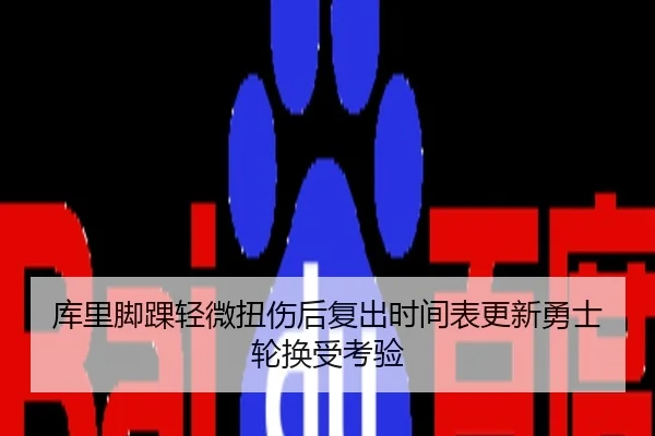 库里脚踝轻微扭伤后复出时间表更新勇士轮换受考验
