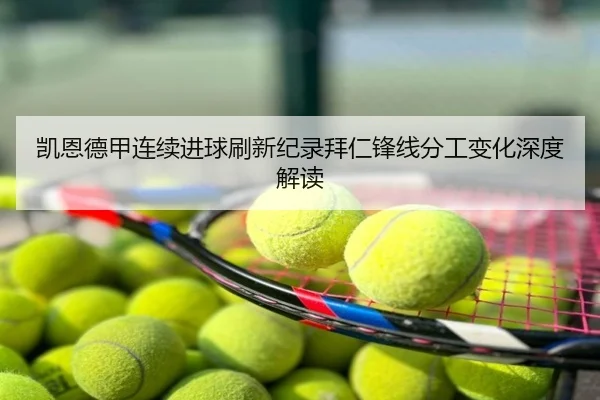 凯恩德甲连续进球刷新纪录拜仁锋线分工变化深度解读