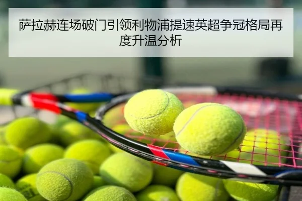萨拉赫连场破门引领利物浦提速英超争冠格局再度升温分析